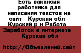 Есть вакансия работника для написания текстов на сайт - Курская обл., Курский р-н Работа » Заработок в интернете   . Курская обл.